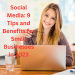 Social Media: 9 Tips and Benefits for Small Businesses in 2023