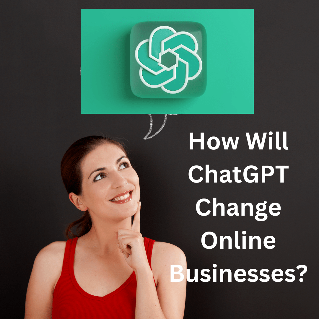 ChatGPT: How Will ChatGPT Change Online Businesses? What's the Future of ChatGPT?

