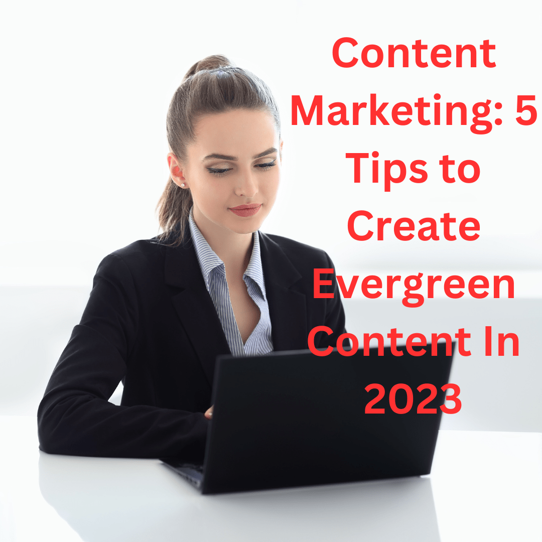 Content Marketing: 5 Tips to Create Evergreen Content In 2023
 
