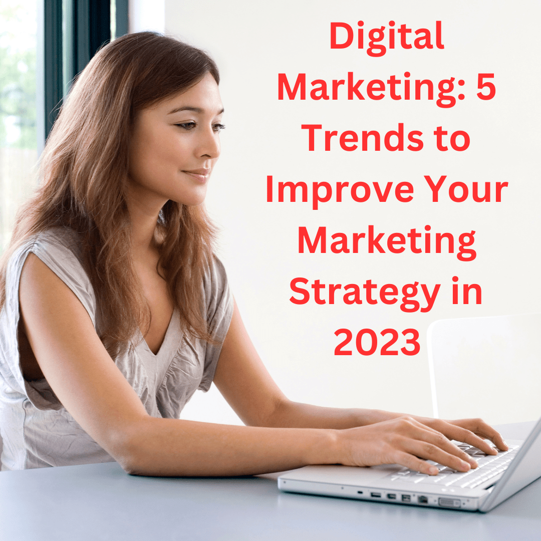 Digital Marketing: 5 Trends to Improve Your Marketing Strategy in 2023 
