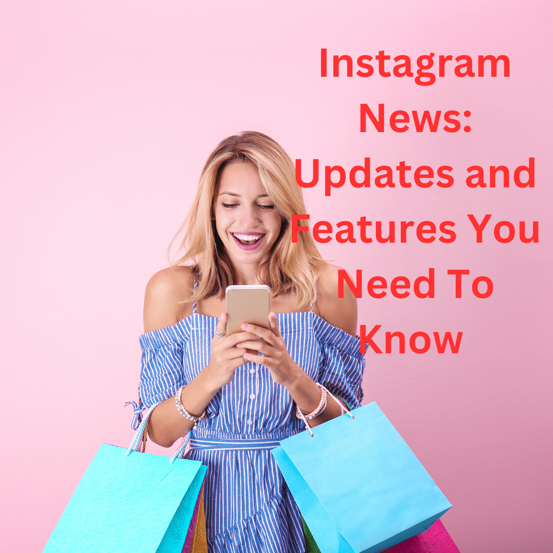 Instagram News: Updates and Features You Need To Know