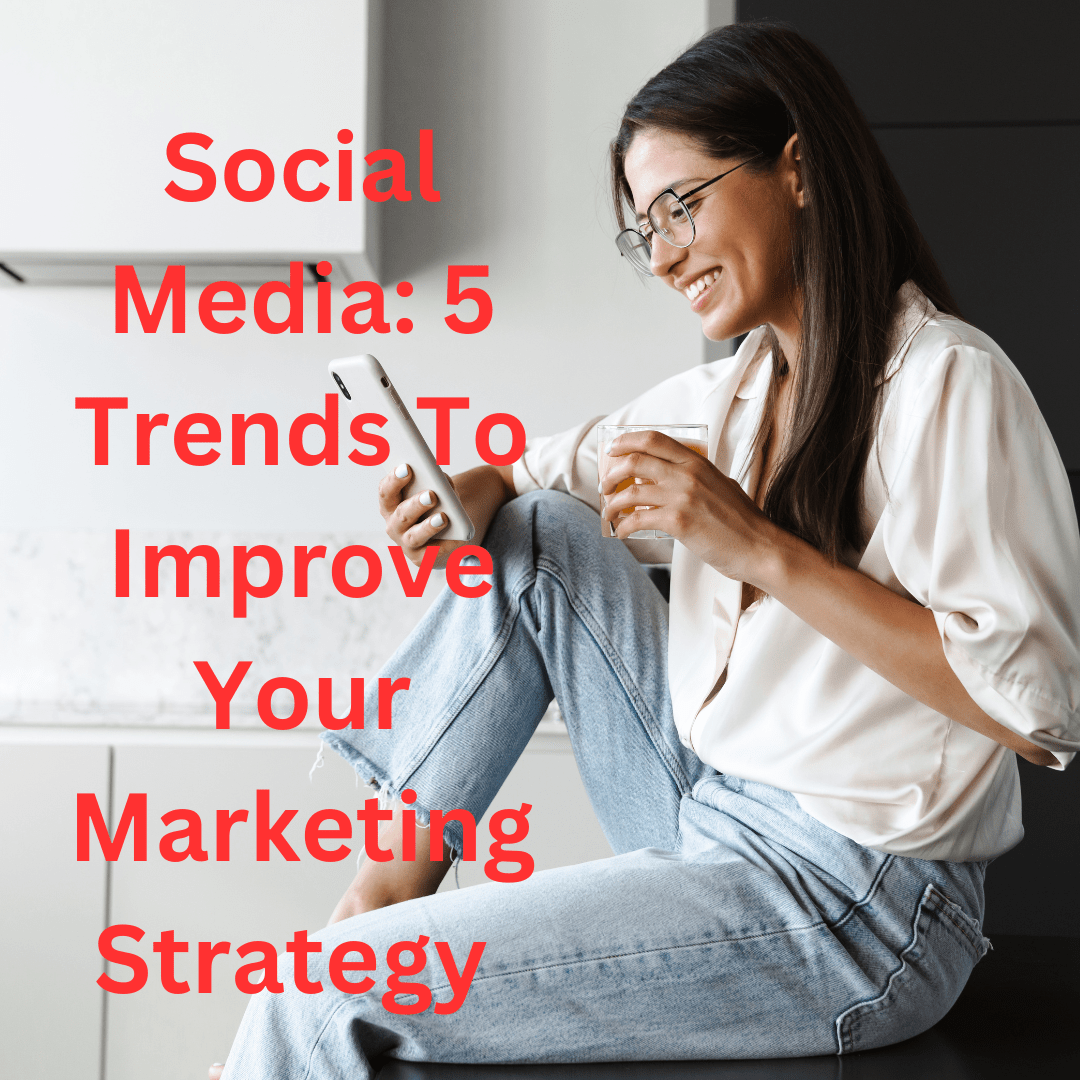 Social Media: 5 Trends To Improve Your Marketing Strategy In 2023

