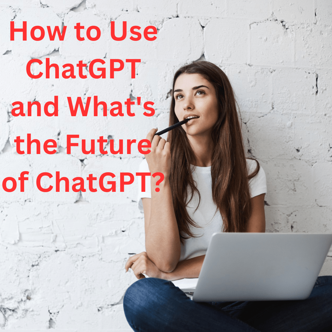 How to Use ChatGPT and What's the Future of ChatGPT?

