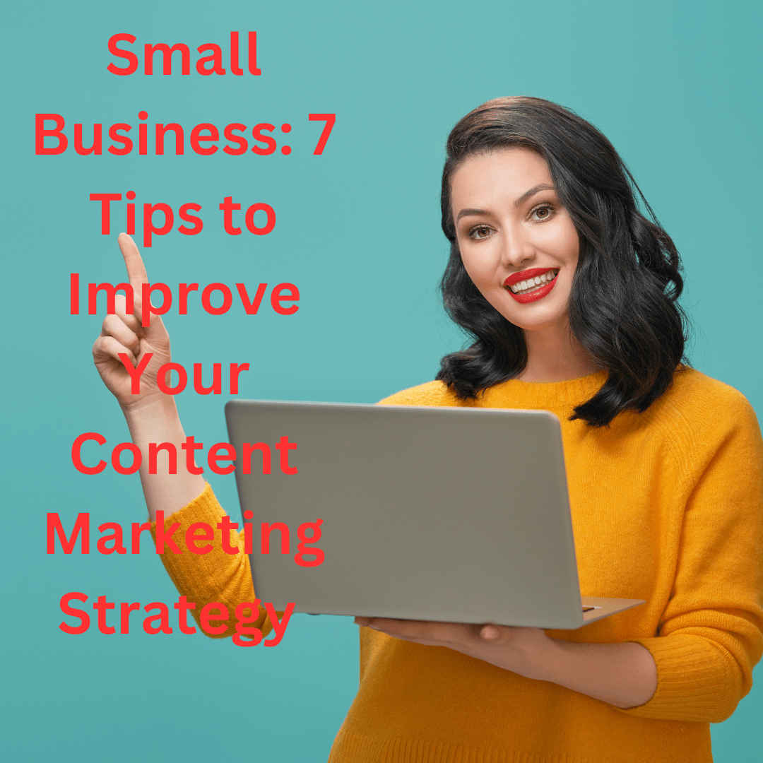 Small Business: 7 Tips to Improve Your Content Marketing Strategy