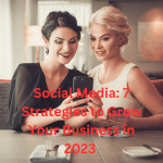 Social Media: 7 Strategies to Grow Your Business in 2023