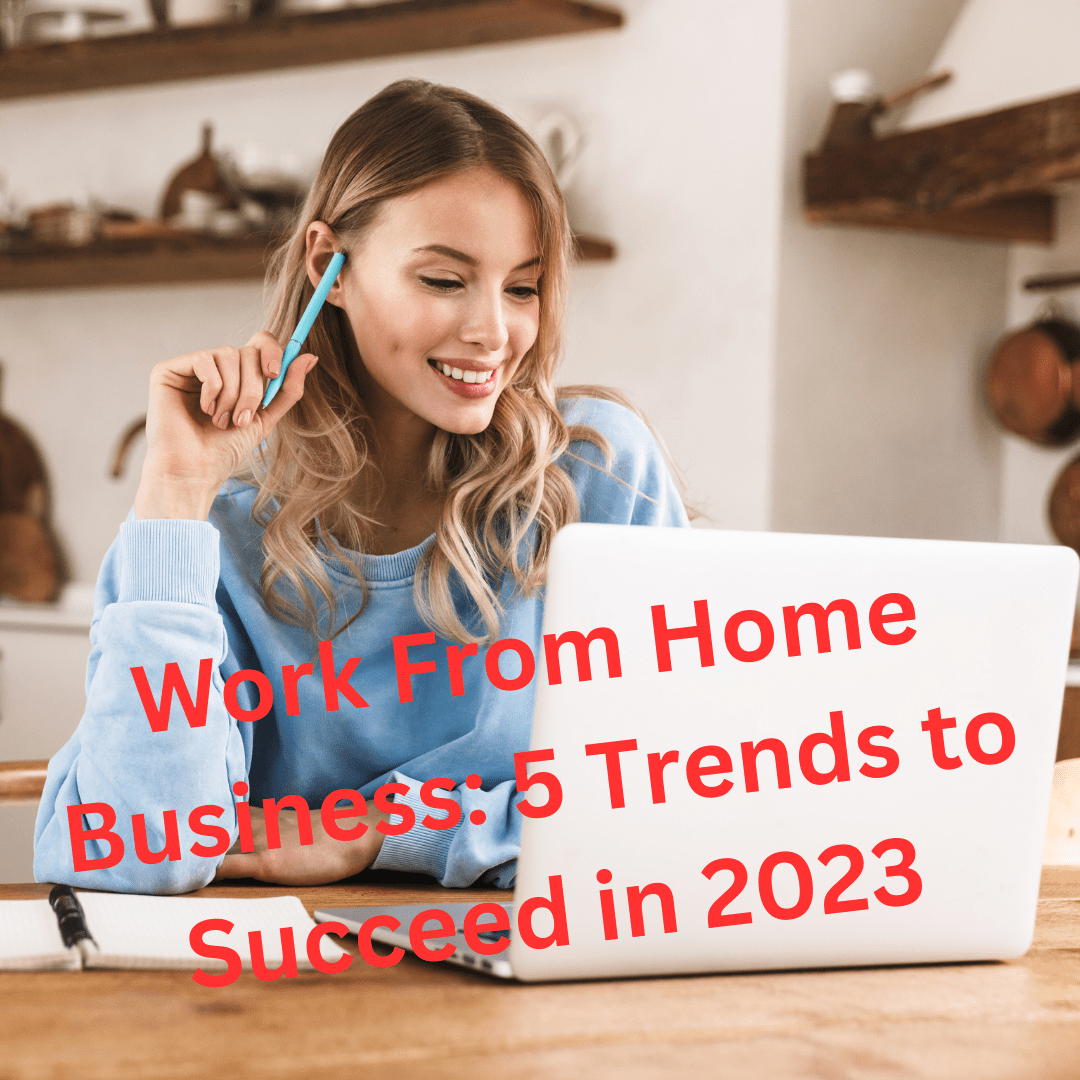 Work From Home Business: 5 Trends to Succeed in 2023