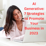 AI Generative: 7 Strategies to Promote Your Business in 2023