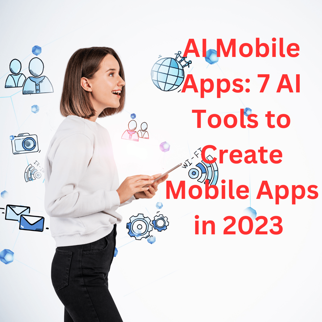 AI Mobile Apps: 7 AI Tools to Create Mobile Apps in 2023 
