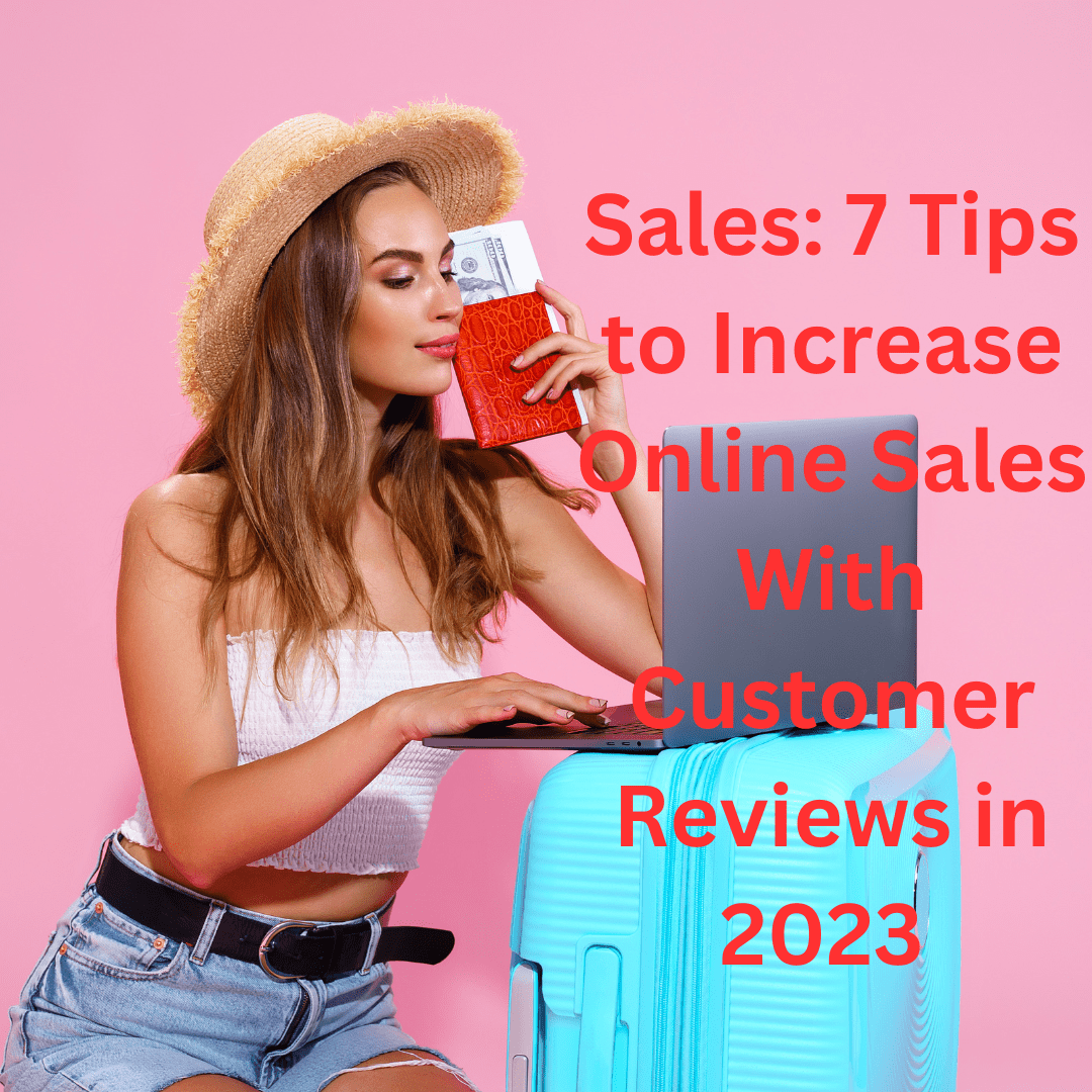 Sales: 7 Tips to Increase Online Sales With Customer Reviews in 2023 (The Future of Customer Reviews)

