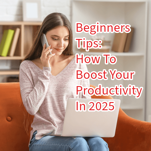 Beginners Tips: How To Boost Your Productivity In 2025