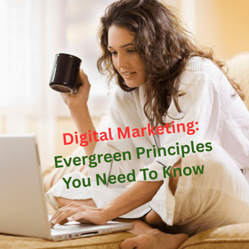 Digital Marketing: 10 Evergreen Principles You Need To Know 

