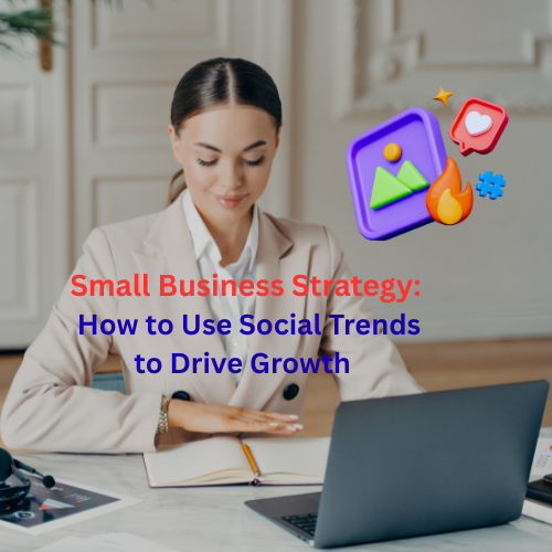 Small Business Strategy: How to Use Social Trends to Drive Growth 

